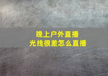 晚上户外直播 光线很差怎么直播